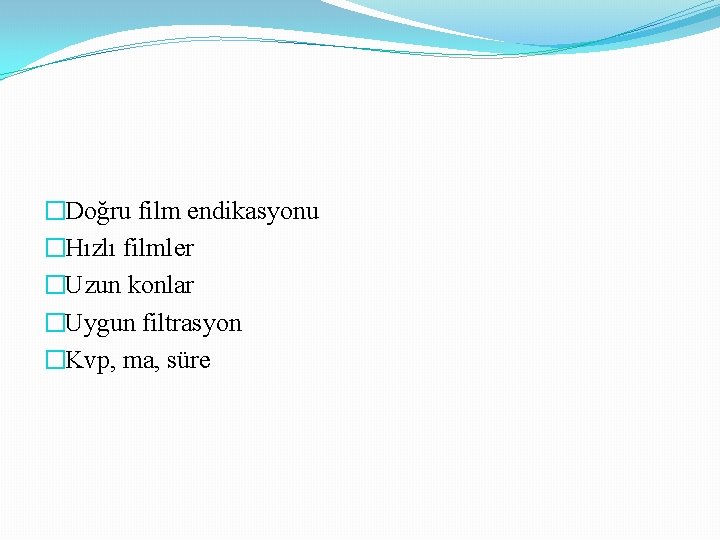 �Doğru film endikasyonu �Hızlı filmler �Uzun konlar �Uygun filtrasyon �Kvp, ma, süre 