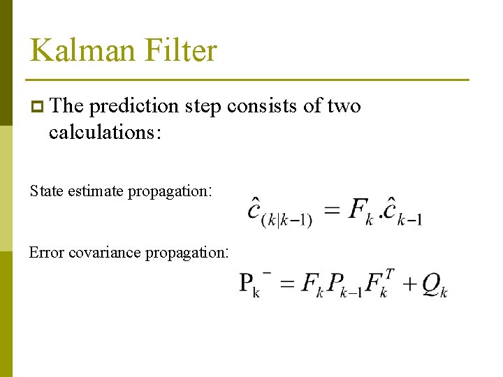 Kalman Filter p The prediction step consists of two calculations: State estimate propagation: Error