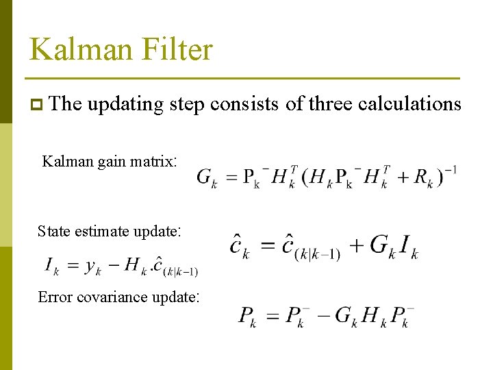 Kalman Filter p The updating step consists of three calculations Kalman gain matrix: State