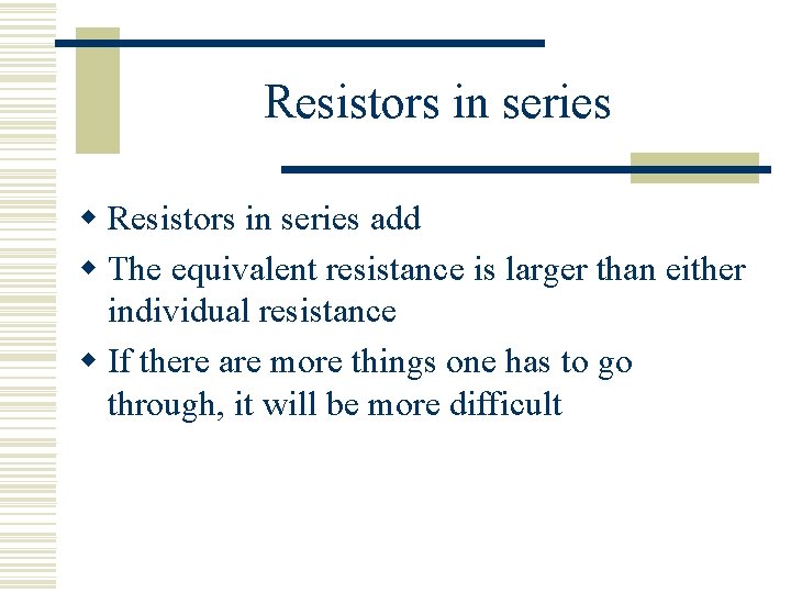 Resistors in series w Resistors in series add w The equivalent resistance is larger