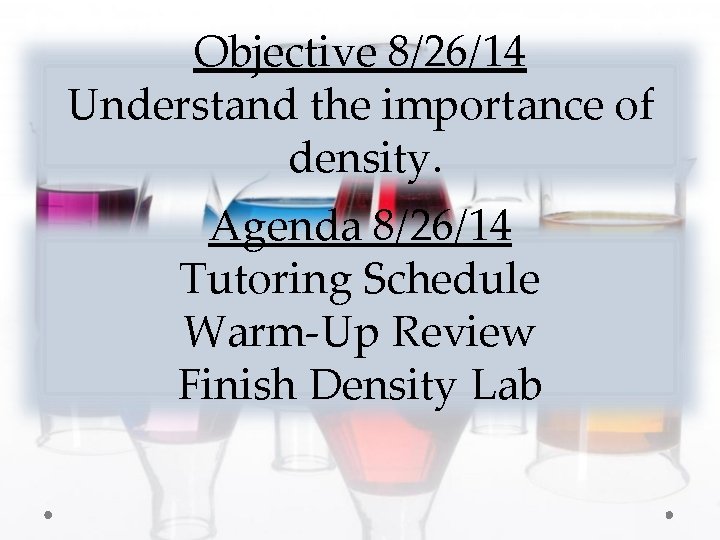 Objective 8/26/14 Understand the importance of density. Agenda 8/26/14 Tutoring Schedule Warm-Up Review Finish