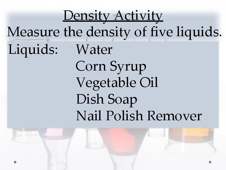 Density Activity Measure the density of five liquids. Liquids: Water Corn Syrup Vegetable Oil