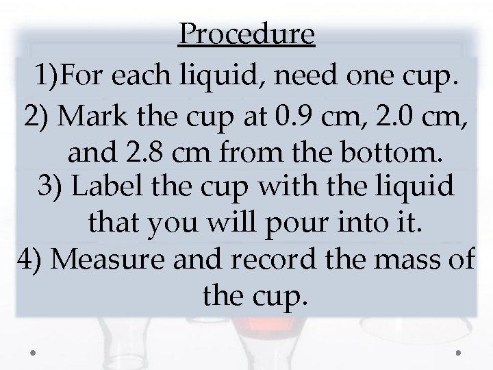 Procedure 1)For each liquid, need one cup. 2) Mark the cup at 0. 9