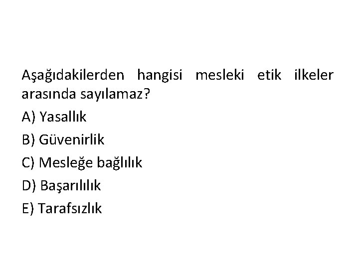 Aşağıdakilerden hangisi mesleki etik ilkeler arasında sayılamaz? A) Yasallık B) Güvenirlik C) Mesleğe bağlılık