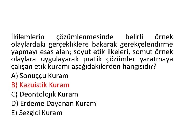 İkilemlerin çözümlenmesinde belirli örnek olaylardaki gerçekliklere bakarak gerekçelendirme yapmayı esas alan; soyut etik ilkeleri,