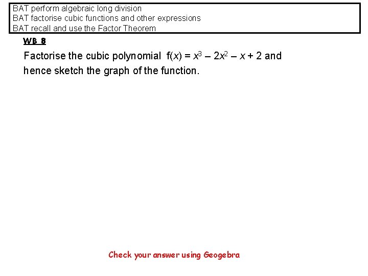 BAT perform algebraic long division BAT factorise cubic functions and other expressions BAT recall