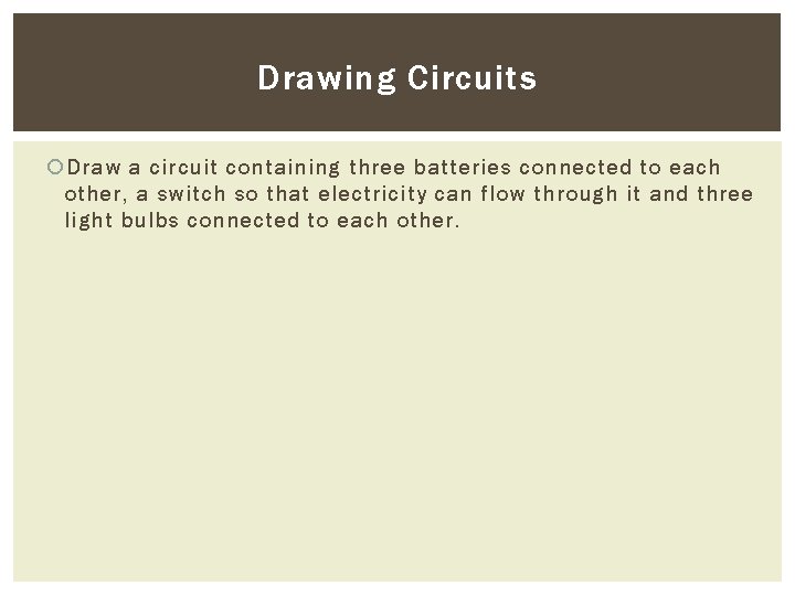 Drawing Circuits Draw a circuit containing three batteries connected to each other, a switch