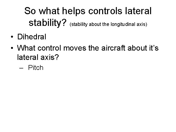 So what helps controls lateral stability? (stability about the longitudinal axis) • Dihedral •