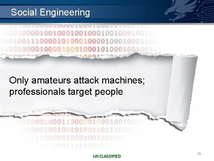 Social Engineering Only amateurs attack machines; professionals target people UNCLASSIFIED 21 