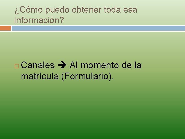 ¿Cómo puedo obtener toda esa información? Canales Al momento de la matrícula (Formulario). 