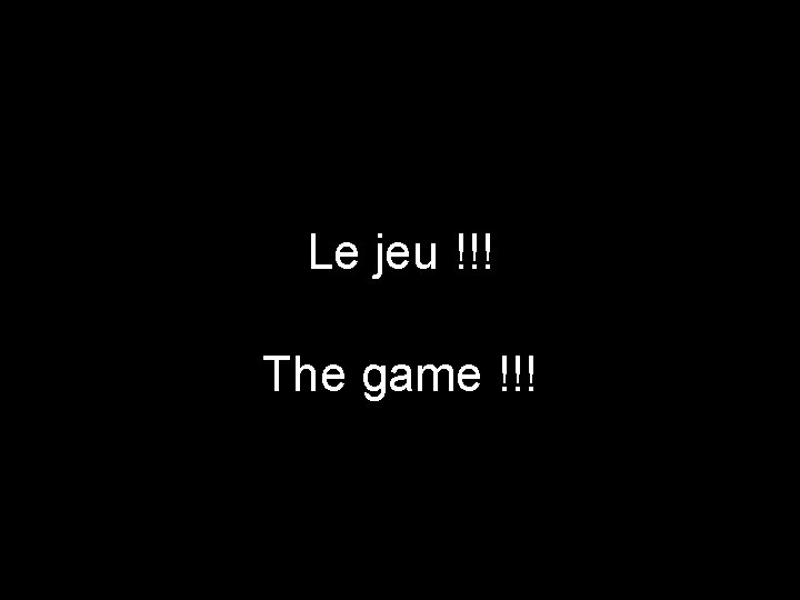 Le jeu !!! The game !!! 