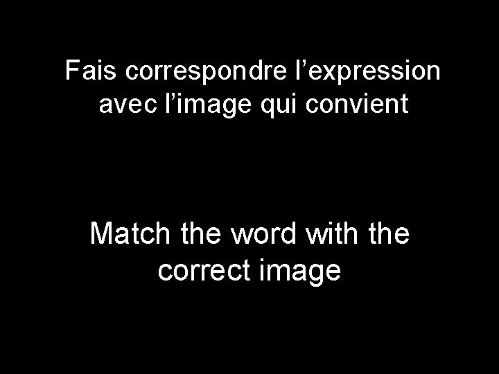 Fais correspondre l’expression avec l’image qui convient Match the word with the correct image