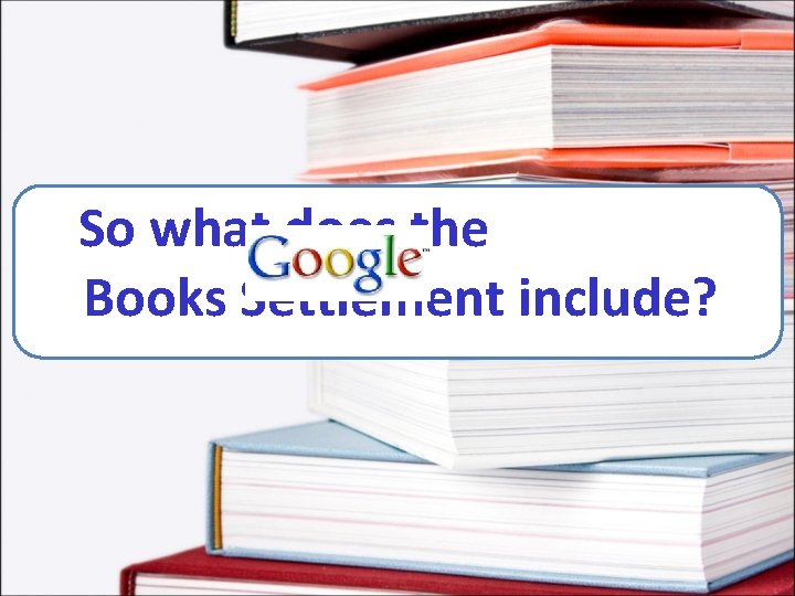 So what does the goooogle Books Settlement include? 