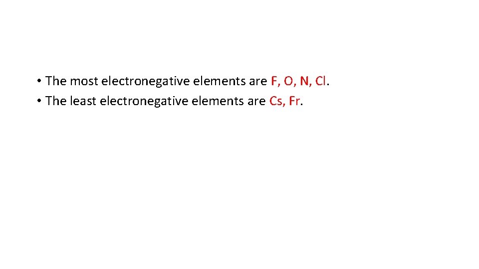  • The most electronegative elements are F, O, N, Cl. • The least