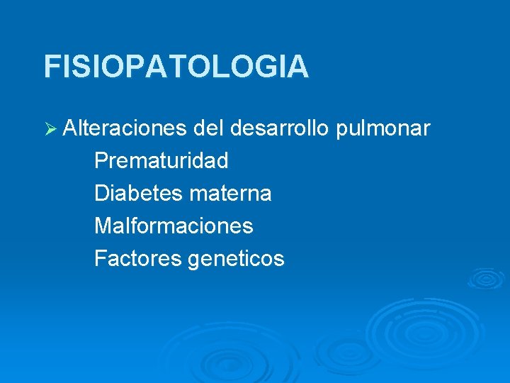 FISIOPATOLOGIA Ø Alteraciones del desarrollo pulmonar Prematuridad Diabetes materna Malformaciones Factores geneticos 