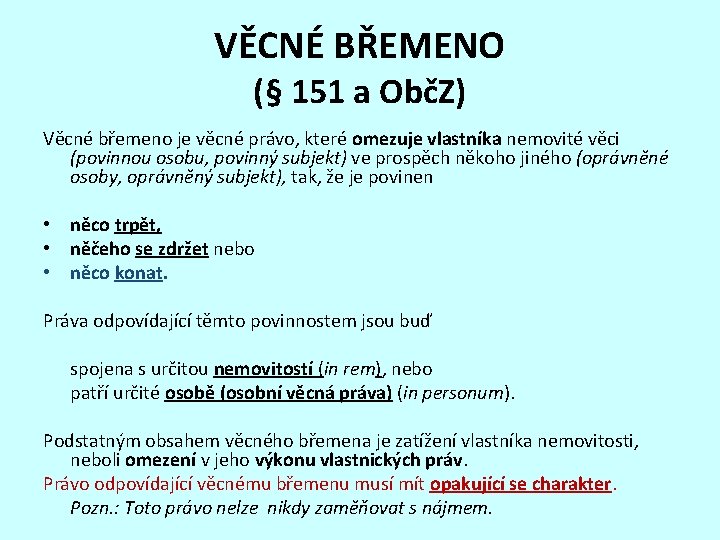 VĚCNÉ BŘEMENO (§ 151 a ObčZ) Věcné břemeno je věcné právo, které omezuje vlastníka