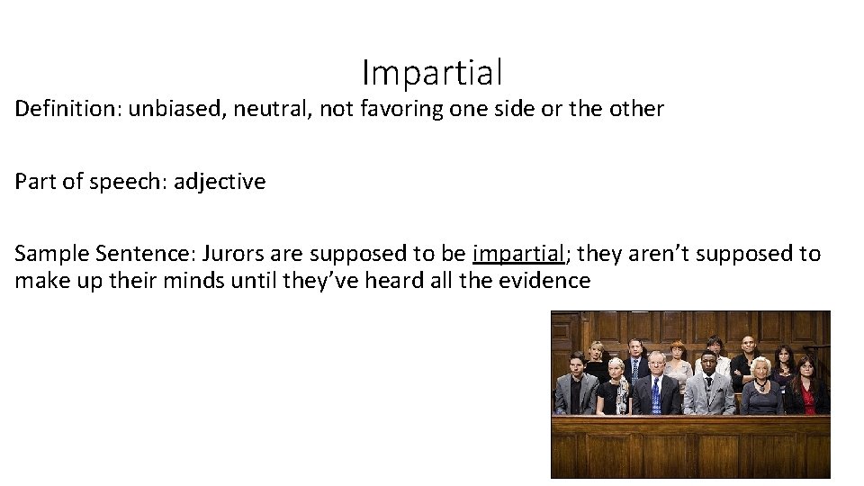 Impartial Definition: unbiased, neutral, not favoring one side or the other Part of speech: