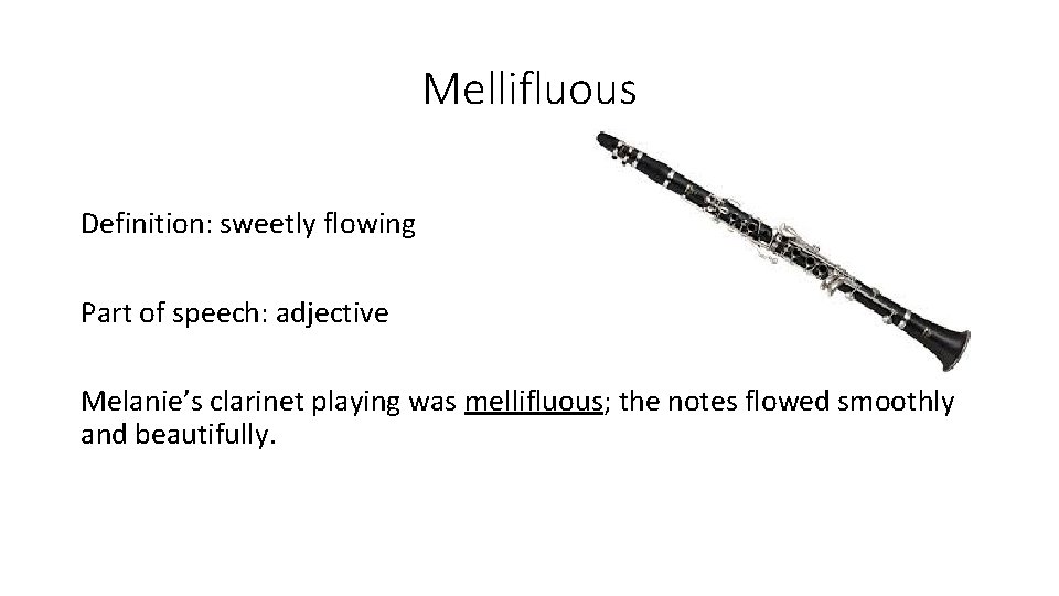 Mellifluous Definition: sweetly flowing Part of speech: adjective Melanie’s clarinet playing was mellifluous; the