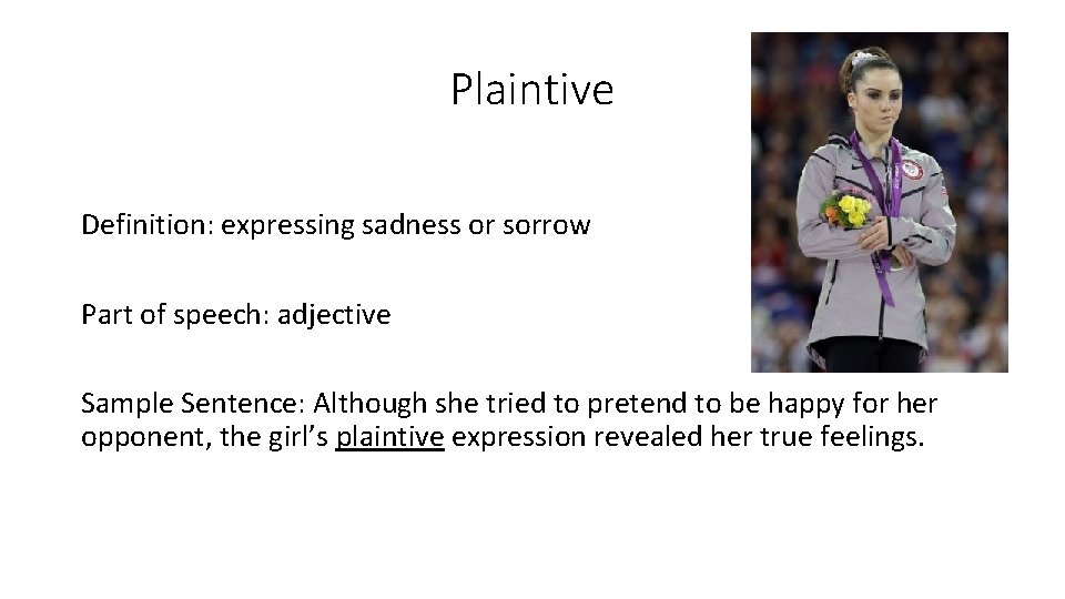 Plaintive Definition: expressing sadness or sorrow Part of speech: adjective Sample Sentence: Although she