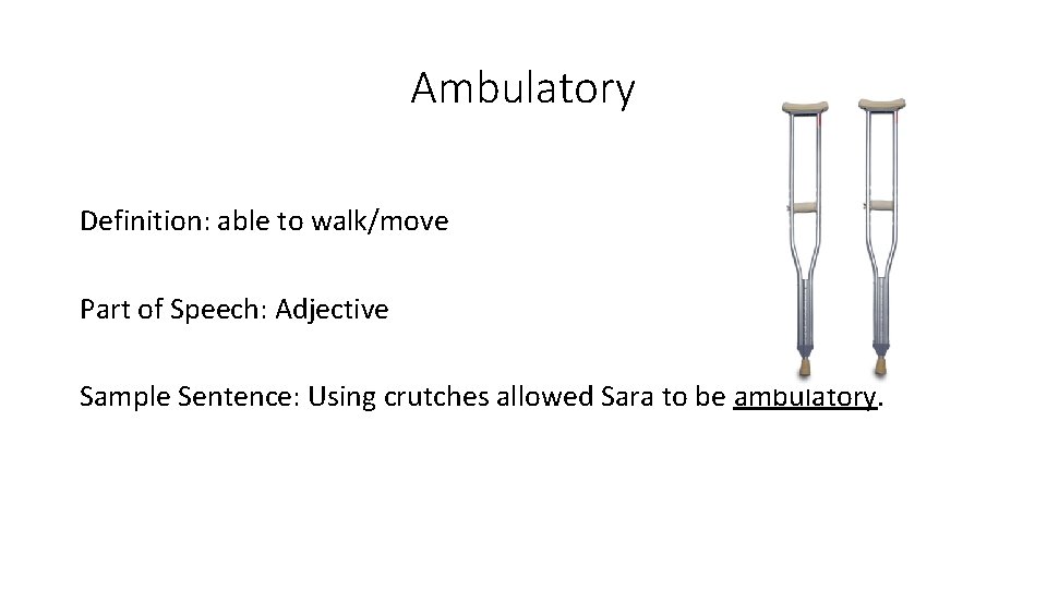 Ambulatory Definition: able to walk/move Part of Speech: Adjective Sample Sentence: Using crutches allowed