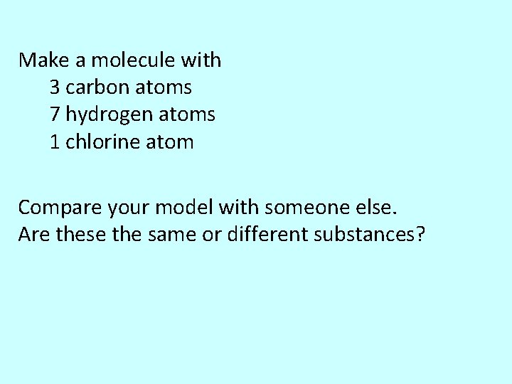 Make a molecule with 3 carbon atoms 7 hydrogen atoms 1 chlorine atom Compare