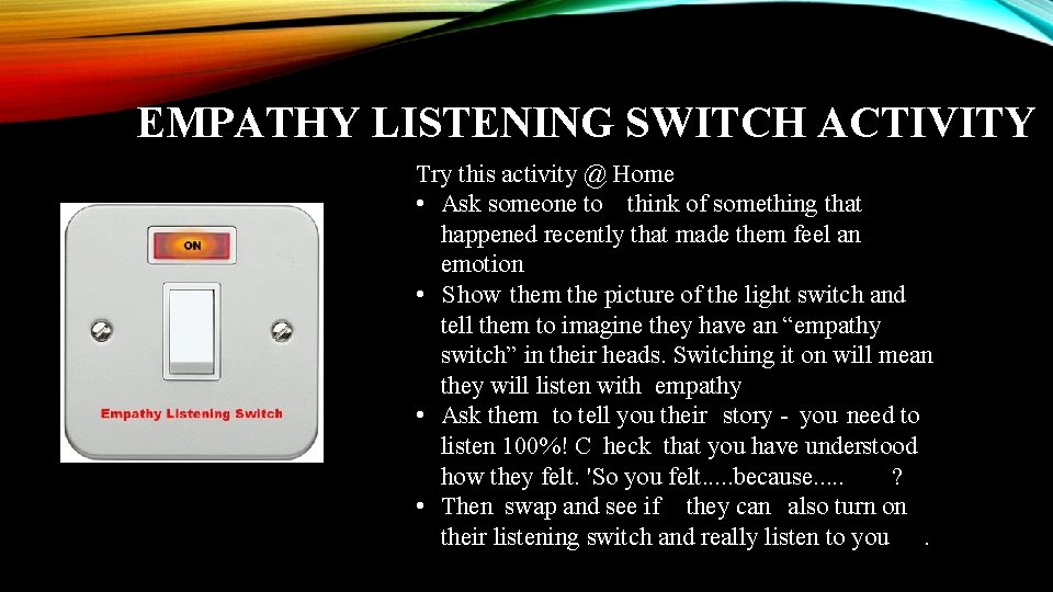 EMPATHY LISTENING SWITCH ACTIVITY Try this activity @ Home • Ask someone to think