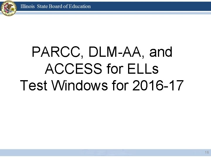 PARCC, DLM-AA, and ACCESS for ELLs Test Windows for 2016 -17 16 