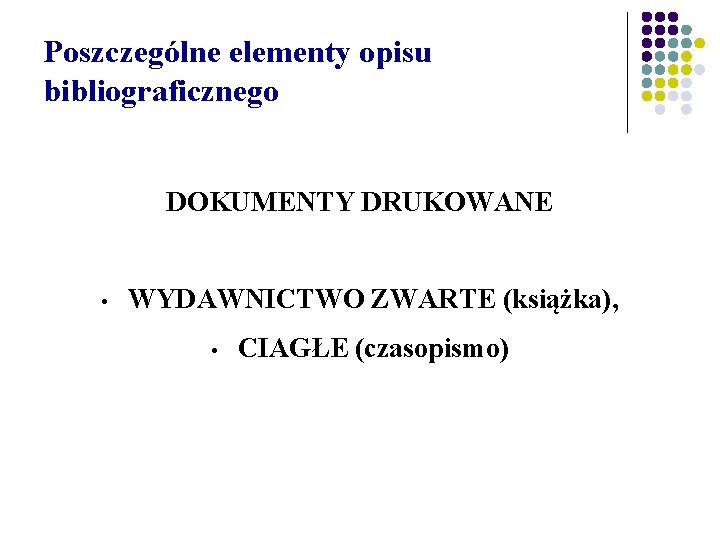 Poszczególne elementy opisu bibliograficznego DOKUMENTY DRUKOWANE • WYDAWNICTWO ZWARTE (książka), • CIAGŁE (czasopismo) 