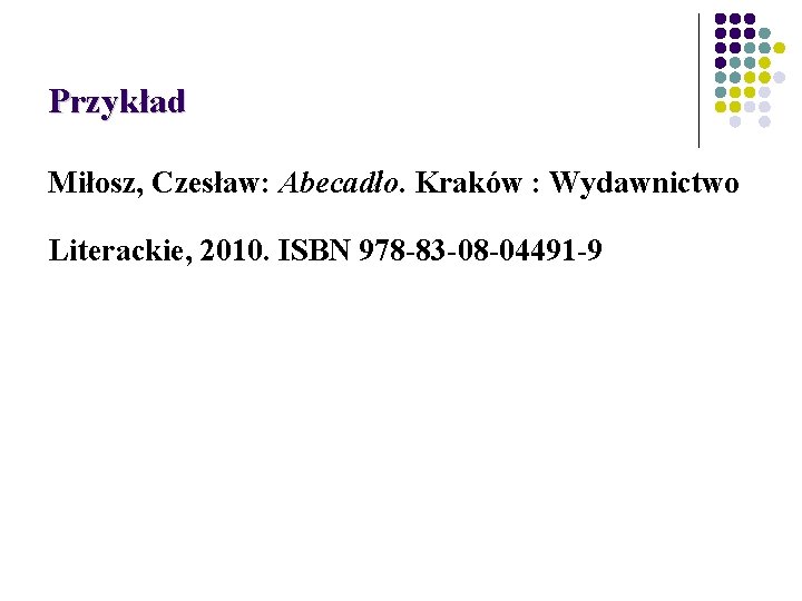 Przykład Miłosz, Czesław: Abecadło. Kraków : Wydawnictwo Literackie, 2010. ISBN 978 -83 -08 -04491