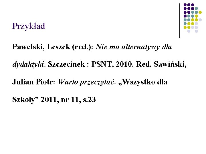 Przykład Pawelski, Leszek (red. ): Nie ma alternatywy dla dydaktyki. Szczecinek : PSNT, 2010.