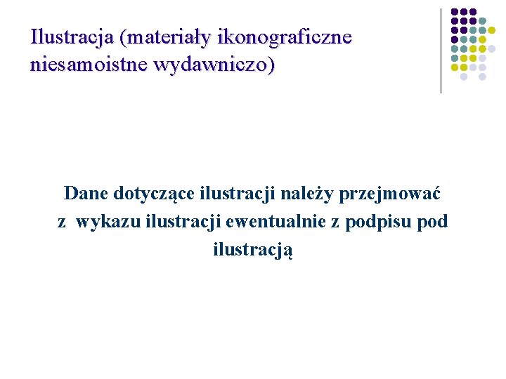 Ilustracja (materiały ikonograficzne niesamoistne wydawniczo) Dane dotyczące ilustracji należy przejmować z wykazu ilustracji ewentualnie