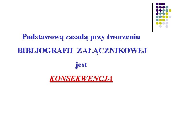 Podstawową zasadą przy tworzeniu BIBLIOGRAFII ZAŁĄCZNIKOWEJ jest KONSEKWENCJA 