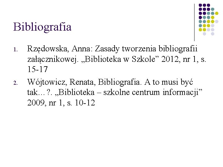 Bibliografia 1. 2. Rzędowska, Anna: Zasady tworzenia bibliografii załącznikowej. „Biblioteka w Szkole” 2012, nr