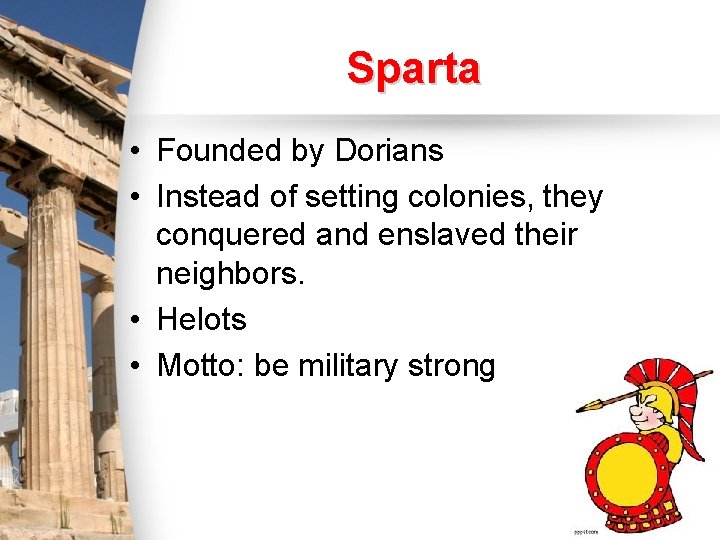 Sparta • Founded by Dorians • Instead of setting colonies, they conquered and enslaved
