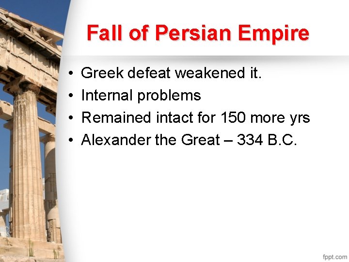 Fall of Persian Empire • • Greek defeat weakened it. Internal problems Remained intact