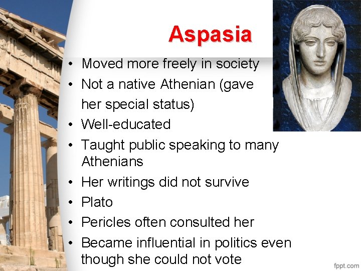 Aspasia • Moved more freely in society • Not a native Athenian (gave her