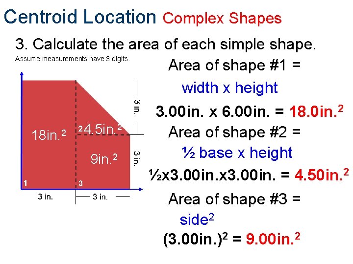 Centroid Location Complex Shapes 3. Calculate the area of each simple shape. Assume measurements