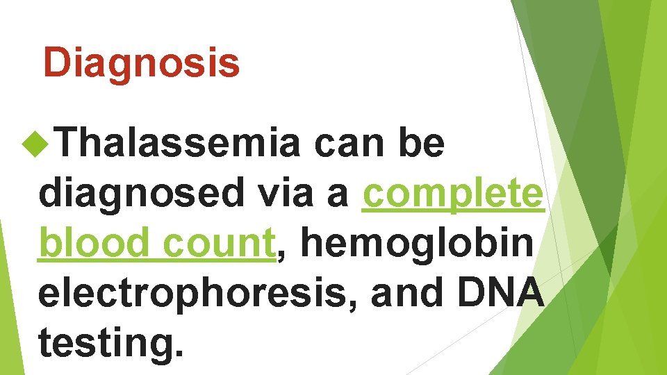 Diagnosis Thalassemia can be diagnosed via a complete blood count, hemoglobin electrophoresis, and DNA