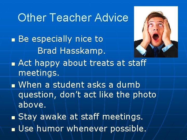 Other Teacher Advice n n n Be especially nice to Brad Hasskamp. Act happy