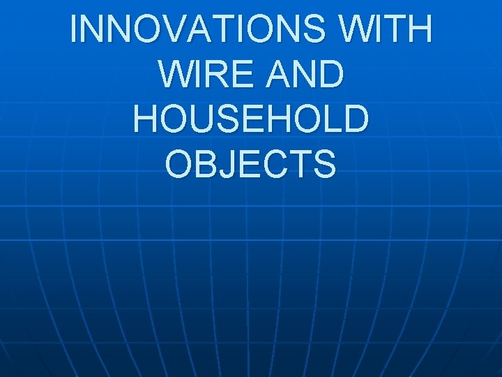 INNOVATIONS WITH WIRE AND HOUSEHOLD OBJECTS 