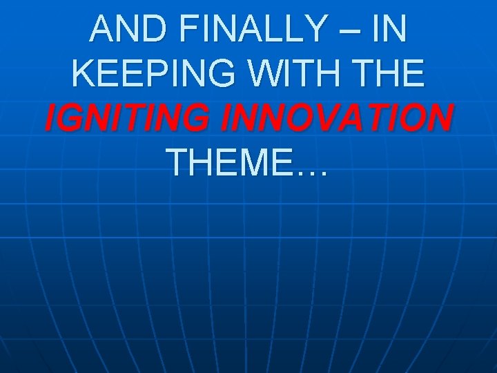 AND FINALLY – IN KEEPING WITH THE IGNITING INNOVATION THEME… 