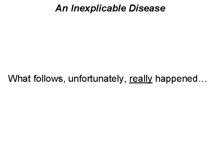 An Inexplicable Disease What follows, unfortunately, really happened… 