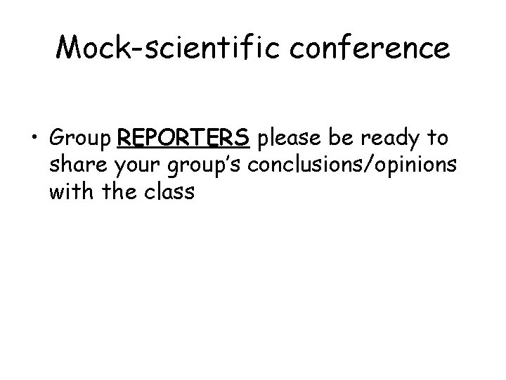 Mock-scientific conference • Group REPORTERS please be ready to share your group’s conclusions/opinions with