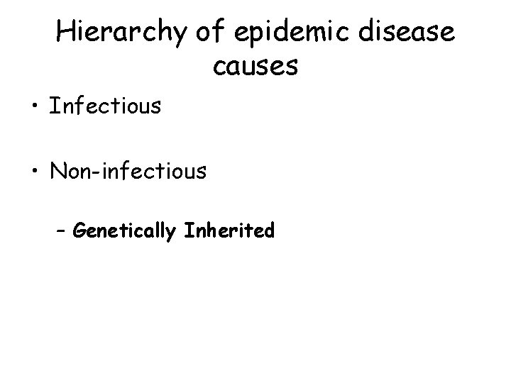 Hierarchy of epidemic disease causes • Infectious • Non-infectious – Genetically Inherited 