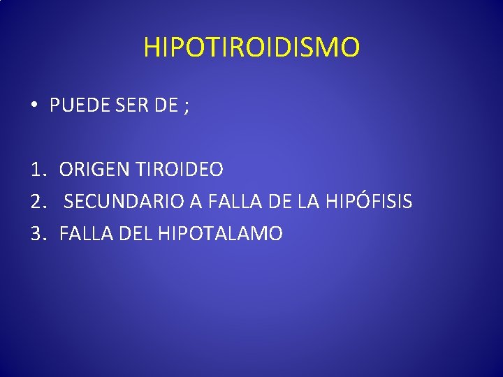 HIPOTIROIDISMO • PUEDE SER DE ; 1. ORIGEN TIROIDEO 2. SECUNDARIO A FALLA DE