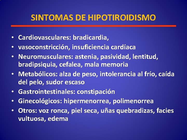 SINTOMAS DE HIPOTIROIDISMO • Cardiovasculares: bradicardia, • vasoconstricción, insuficiencia cardíaca • Neuromusculares: astenia, pasividad,