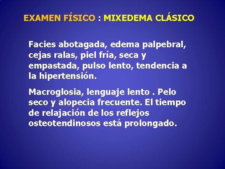 EXAMEN FÍSICO : MIXEDEMA CLÁSICO Facies abotagada, edema palpebral, cejas ralas, piel fría, seca