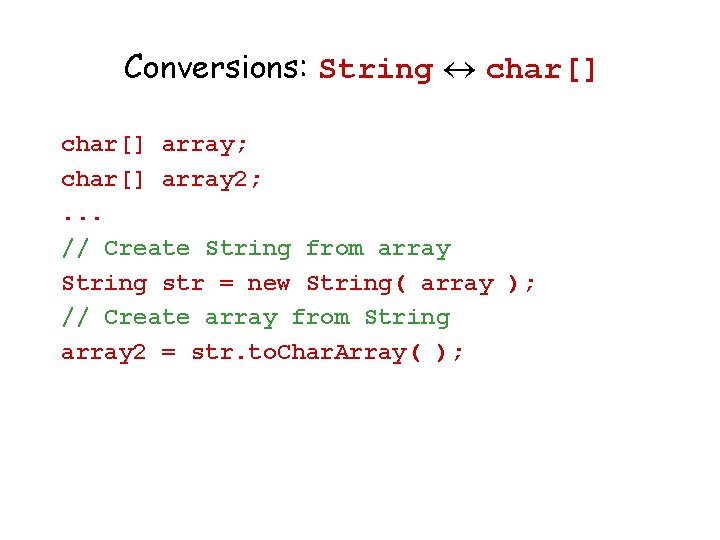 Conversions: String char[] array; char[] array 2; . . . // Create String from