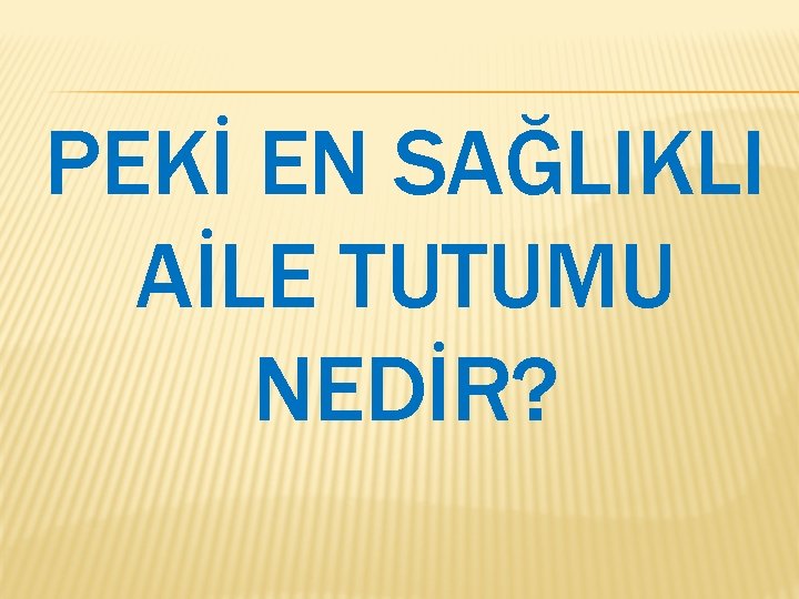 PEKİ EN SAĞLIKLI AİLE TUTUMU NEDİR? 