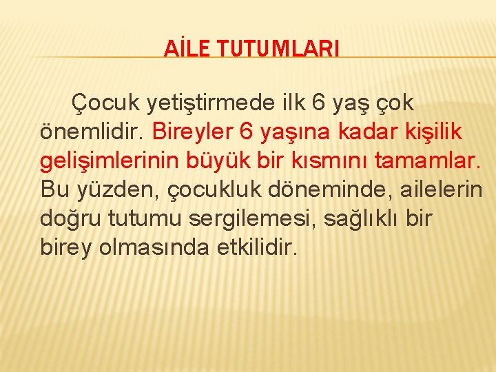 AİLE TUTUMLARI Çocuk yetiştirmede ilk 6 yaş çok önemlidir. Bireyler 6 yaşına kadar kişilik